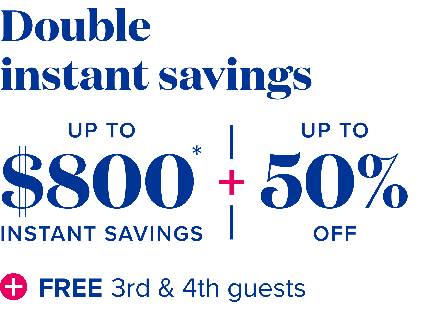 Doble instant savings: up to $800 instant savings, plus 50% off, plus free 3rd and 4th guests