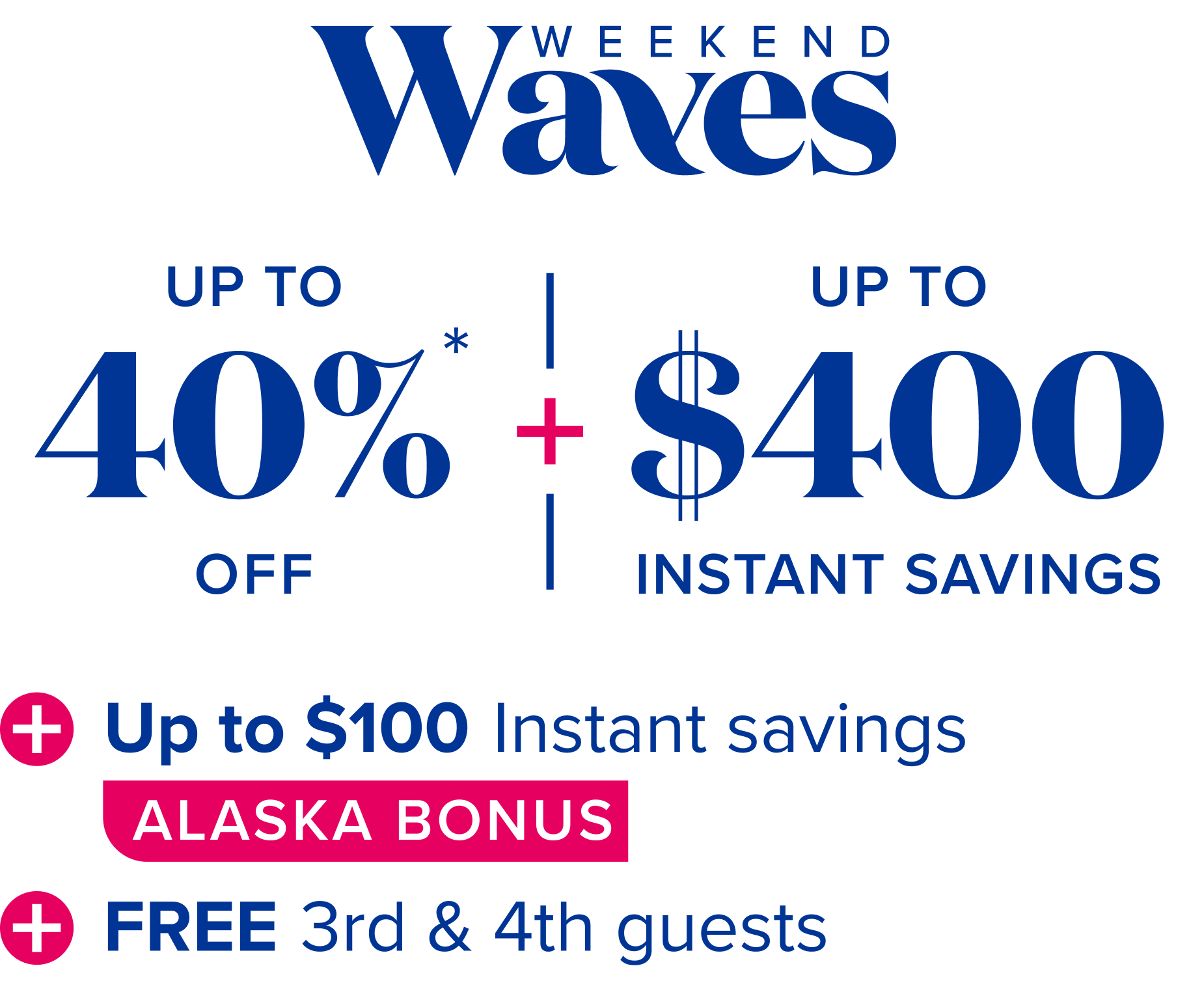 Weekend waves: up to 40% off, plus up to $400 instant savings, plus up to $100 instant savings -Alaska bonus-, plus free 3rd and 4th guests