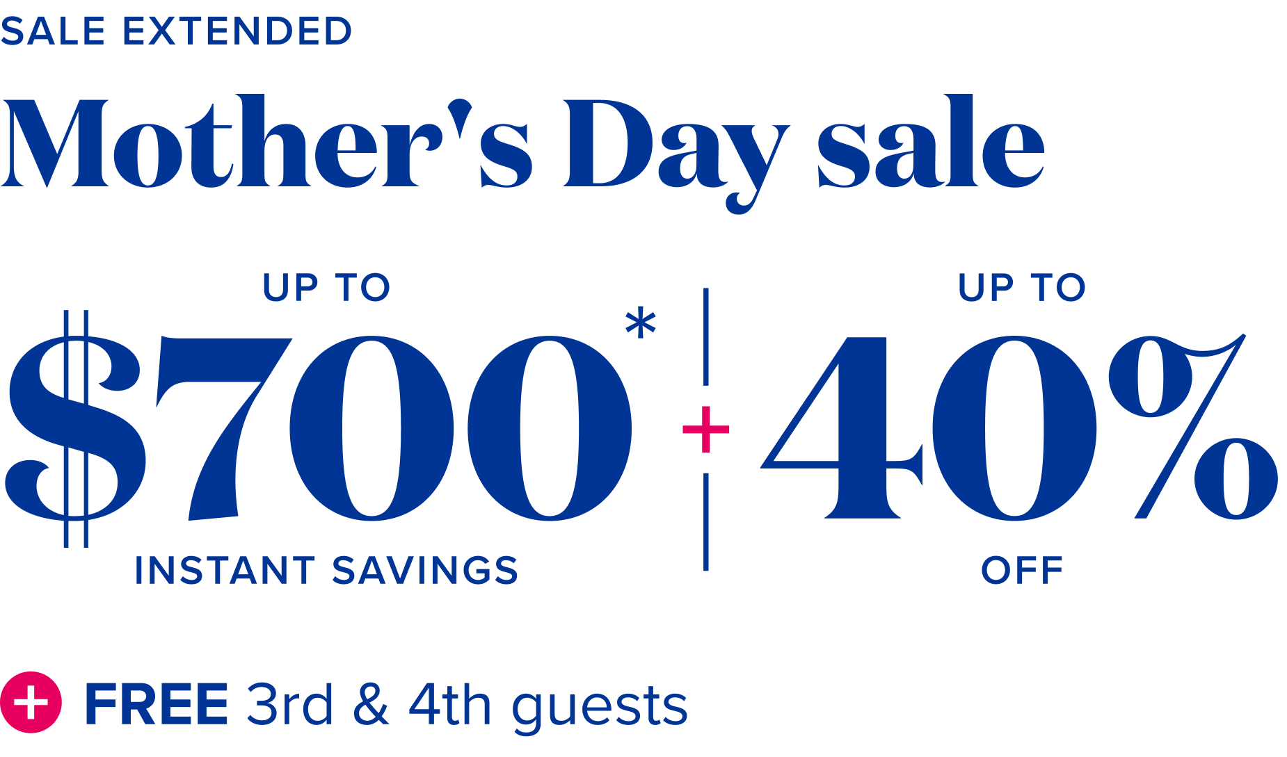 Sale extended: Mother's day sale - up to $700 instant savings + up to 40% off + free 3rd and 4tn guests